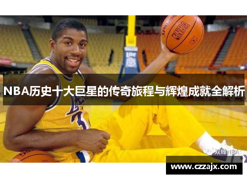 NBA历史十大巨星的传奇旅程与辉煌成就全解析